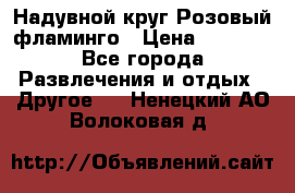 Надувной круг Розовый фламинго › Цена ­ 1 500 - Все города Развлечения и отдых » Другое   . Ненецкий АО,Волоковая д.